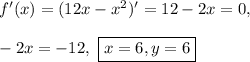 f'(x) = (12x - x^2)' = 12 - 2x = 0,\\\\
-2x = -12, \ \boxed{x = 6, y = 6}