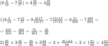 (8 \frac{3}{12} - 7 \frac{15}{17} ) + 3 \frac{16}{17} = 4 \frac{21}{68} \\ \\ \\ 
1) 8 \frac{3}{12} -7 \frac{15}{17} = 8 \frac{3*17}{12*17} - 7 \frac{15*12}{17*12} =8 \frac{51}{204} - 7 \frac{180}{204} = \\ \\ =\frac{255}{204} - \frac{180}{204} = \frac{75}{204} = \frac{25}{68} \\ \\ 
2) \frac{25}{68} +3 \frac{16}{17} = \frac{25}{68} +3 \frac{64}{68} =3+ \frac{25+64}{68} =3+1 \frac{21}{68}= 4 \frac{21}{68}