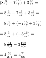 (8 \frac{3}{12} -7\frac{15}{17} )+3 \frac{16}{17} = \\ \\ 
= 8 \frac{3}{12} -7 \frac{15}{17}+ 3\frac{16}{17} = \\ \\ 
=8 \frac{3}{12} + (-7 \frac{15}{17} +3 \frac{16}{17} )= \\ \\ 
= 8 \frac{3}{12} + (- 3 \frac{16}{17} )= \\ \\ =8 \frac{51}{204} -3 \frac{192}{204} = \\ \\ =4 \frac{63}{204} =4 \frac{21}{68}