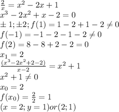 \frac{2}{x}=x^2-2x+1 \\
x^3-2x^2+x-2=0 \\
б1;б2; 
f(1)=1-2+1-2 \neq 0 \\
f(-1)=-1-2-1-2 \neq 0 \\
f(2)=8-8+2-2=0 \\
x_1=2 \\
\frac{(x^3-2x^2+2-2)}{x-2}=x^2+1 \\
x^2+1 \neq 0 \\ 
x_0=2 \\
f(x_0)=\frac{2}{2}=1 \\
(x=2;y=1) or (2;1)