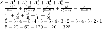 S=A_5^1+A_5^2+A_5^3+A_5^4+A_5^5=
\\\
= \frac{5!}{(5-1)!} +\frac{5!}{(5-2)!} +\frac{5!}{(5-3)!} +\frac{5!}{(5-4)!} +\frac{5!}{(5-5)!} =
\\\
= \frac{5!}{4!} +\frac{5!}{3!} +\frac{5!}{2!} +\frac{5!}{1!} +\frac{5!}{0!} =
\\\
=5 +5\cdot4 +5\cdot4\cdot3 +5\cdot4\cdot3\cdot2 +5\cdot4\cdot3\cdot2\cdot1=
\\\
=5+20+60+120+120=325