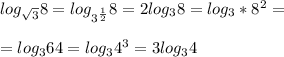log_{ \sqrt{3} }8=log_{3^{ \frac{1}{2} }}8=2log_{3}8=log_{3}*8^2= \\ \\ 
=log_{3}64=log_{3}4^3=3log_{3}4