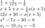 \frac{1}{x} + \frac{1}{x+5} = \frac{1}{6} \\ 
x+5 + x = \frac{1}{6} x(x+5) \\ 
12x+30= x(x+5) \\ 
 x^{2} -7x - 30 =0 \\ 
 x_{1} =10, x_{2} = - 3 \\