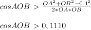 cosAOB\ \textgreater \ \frac{OA^{2}+OB^{2}-0,1^{2}}{2*OA*OB}\\\\
cosAOB\ \textgreater \ 0,1110