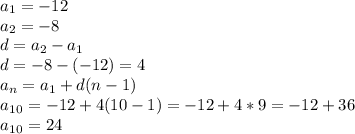 a_1=-12\\
a_2=-8 \\ 
d=a_2-a_1\\ 
d=-8-(-12)=4\\
a_n= a_1+d(n-1)\\
a_1_0=-12+4(10-1)=-12+4*9=-12+36\\
a_1_0=24