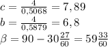 c= \frac{4}{0,5068}=7,89\\
b= \frac{4}{0,5879}=6,8\\
 \beta = 90- 30\frac{27}{60} = 59\frac{33}{60}