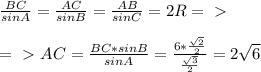 \frac{BC}{sinA} = \frac{AC}{sinB} = \frac{AB}{sinC} = 2R =\ \textgreater \ \\\\
=\ \textgreater \ AC= \frac{BC*sinB}{sinA}= \frac{6* \frac{ \sqrt{2} }{2} }{ \frac{ \sqrt{3} }{2} }=2 \sqrt{6}
