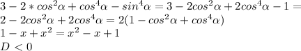 3 - 2* cos^{2} \alpha + cos^{4} \alpha - sin^{4} \alpha = 3 - 2 cos^{2} \alpha + 2cos^{4} \alpha -1= \\ 
2 - 2 cos^{2} \alpha + 2cos^{4} \alpha= 2(1 - cos^{2} \alpha + cos^{4} \alpha) \\ 
1-x+x^2=x^2-x+1 \\ 
D\ \textless \ 0