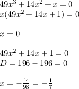 49x^3+14x^2+x=0\\
x(49x^2+14x+1)=0\\\\
x=0\\\\
49x^2+14x+1=0\\
D=196-196=0\\\\
x= -\frac{14}{98}=- \frac{1}{7}