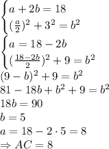 \begin{cases} a+2b=18 \\ ( \frac{a}{2} )^2+3^2=b^2\right \end{cases}
\\\
\begin{cases} a=18-2b \\ ( \frac{18-2b}{2} )^2+9=b^2\right \end{cases}
\\\
( 9-b)^2+9=b^2
\\\
81-18b+b^2+9=b^2
\\\
18b=90
\\\
b=5
\\
a=18-2\cdot5=8
\\\
\Rightarrow AC=8