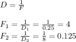 D= \frac{1}{F} \\ 
 \\ 
F_1= \frac{1}{D_1}= \frac{1}{0.25}= 4 \\ 
F_2= \frac{1}{D_2} = \frac{1}{8}= 0.125