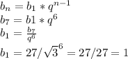 b_{n}= b_{1}* q^{n-1} \\ 
 b_{7}= b1* q^{6} \\ 
 b_{1}= \frac{ b_{7} }{ q^{6} } \\ 
 b_{1} =27/ \sqrt{3} ^{6}=27/27=1