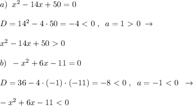 a)\; \; x^2-14x+50=0\\\\D=14^2-4\cdot 50=-4\ \textless \ 0\; ,\; \; a=1\ \textgreater \ 0\; \to \\\\x^2-14x+50\ \textgreater \ 0\\\\b)\; \; -x^2+6x-11=0\\\\D=36-4\cdot (-1)\cdot (-11)=-8\ \textless \ 0\; ,\; \; a=-1\ \textless \ 0\; \; \to \\\\-x^2+6x-11\ \textless \ 0