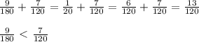 \frac{9}{180} + \frac{7}{120} = \frac{1}{20} + \frac{7}{120} = \frac{6}{120} + \frac{7}{120} = \frac{13}{120} \\ \\ 
 \frac{9}{180} \ \textless \ \frac{7}{120}