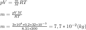 pV= \frac{m}{M}RT \\ 
 \\ 
m= \frac{pVM}{RT} \\ 
 \\ 
m= \frac{3*10^4*0,2*32*10^{-3}}{8.31*300}=7,7*10^{-2}( kg)