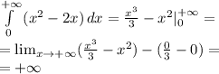 \int\limits^{+\infty}_0 {(x^2-2x)} \, dx = \frac{x^3}{3} - x^2 |\limits^{+\infty}_0 = \\
= \lim_{x \to +\infty} (\frac{x^3}{3} - x^2) - (\frac{0}{3} - 0) = \\
= +\infty