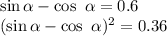 \sin \alpha - \cos \ \alpha = 0.6 \\ 
(\sin \alpha - \cos \ \alpha)^2 = 0.36 \\
