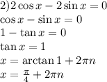 2) 2\cos x-2\sin x=0\\
\cos x-\sin x=0\\
1- \tan x=0\\
\tan x = 1\\
x = \arctan 1 + 2 \pi n\\
x = \frac{ \pi}{4} + 2 \pi n