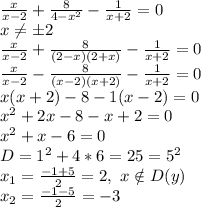 \frac{x}{x-2} + \frac{8}{4-x^2} - \frac{1}{x+2} =0\\
x \neq \pm 2\\
 \frac{x}{x-2} + \frac{8}{(2-x)(2+x)} - \frac{1}{x+2} =0\\
 \frac{x}{x-2} - \frac{8}{(x-2)(x+2)} - \frac{1}{x+2} =0\\
x(x+2)-8-1(x-2)=0\\
x^2+2x-8-x+2=0\\
x^2+x-6=0\\
D=1^2+4*6=25=5^2\\
x_1= \frac{-1+5}{2} =2, \ x\notin D(y)\\
x_2= \frac{-1-5}{2} =-3\\
