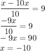 \displaystyle \frac{x-10x}{10} =9\\
\displaystyle \frac{-9x}{10} =9\\
\displaystyle -9x =90\\
x=-10