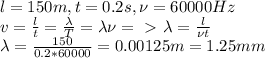 l=150m, t=0.2s, \nu=60000Hz\\
v=\frac{l}{t}=\frac{\lambda}{T}=\lambda \nu=\ \textgreater \ \lambda=\frac{l}{\nu t}\\
\lambda=\frac{150}{0.2*60000}=0.00125m=1.25 mm