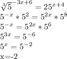\sqrt[3]{5}^{-3x+6}=25^{x+4}

5^{-x}*5^2=5^{2x}*5^8

5^{-x}=5^{2x}*5^6

5^{3x}=5^{-6}

5^x=5^{-2}

 x=-2