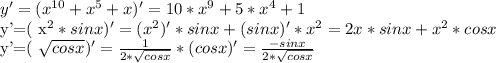 y'=( x^{10}+ x^{5} +x)'=10* x^{9} +5* x^{4} +1

y'=( x^{2}*sinx )'=( x^{2} )' *sinx+(sinx)' * x^{2} =2x*sinx+ x^{2} *cosx

y'=( \sqrt{cosx} )'= \frac{1}{2* \sqrt{cosx} } *(cosx)'= \frac{-sinx}{2* \sqrt{cosx} }