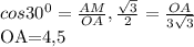 cos30^{0} = \frac{AM}{OA}, \frac{ \sqrt{3} }{2} = \frac{OA}{3 \sqrt{3} } 

OA=4,5

