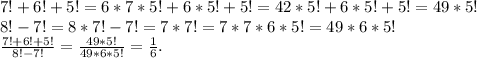 7!+6!+5!=6*7*5!+6*5!+5!=42*5!+6*5!+5!=49*5!\\
8!-7!=8*7!-7!=7*7!=7*7*6*5!=49*6*5!\\
\frac{7!+6!+5!}{8!-7!}=\frac{49*5!}{49*6*5!}=\frac{1}{6}.