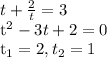 t+ \frac{2}{t} =3

 t^{2} -3t+2=0

 t_{1} =2, t _{2}=1