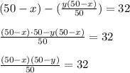 (50-x)-( \frac{y(50-x)}{50} )=32\\\\
 \frac{(50-x)\cdot 50-y(50-x)}{50}=32\\\\
 \frac{(50-x)(50-y)}{50}=32
