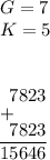 G=7 \\
K=5 \\\\

\setbox0\vtop{\offinterlineskip
\halign{#&#&#&#&#&#\strut\cr
& &7&8&2&3\cr
\noalign{+}
& &7&8&2&3\cr
& \multispan5{\hrulefill}\cr
&1&5&6&4&6\cr
}}
\box0
