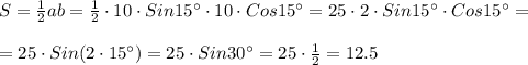S=\frac{1}{2}ab=\frac{1}{2} \cdot 10 \cdot Sin15^{\circ} \cdot 10 \cdot Cos15^{\circ}=25 \cdot 2 \cdot Sin15^{\circ} \cdot Cos15^{\circ}=\\\\
=25 \cdot Sin(2 \cdot 15^{\circ})=25 \cdot Sin30^{\circ}=25 \cdot \frac{1}{2}=12.5