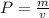 P= \frac{m}{v}