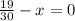 \frac{19}{30} -x=0
