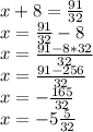 x+8= \frac{91}{32} \\ x= \frac{91}{32} -8 \\ x=\frac{91-8*32}{32} \\ x=\frac{91-256}{32} \\ x=- \frac{165}{32} \\ x=-5\frac{5}{32}