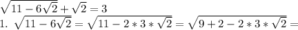 \sqrt{11-6 \sqrt{2} } + \sqrt{2}=3

1. \sqrt{11-6 \sqrt{2} } = \sqrt{11-2*3* \sqrt{2} } = \sqrt{9+2-2*3* \sqrt{2} } =