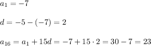 a_1=-7 \\\\
d=-5-(-7)=2 \\\\
a_{16}=a_1+15d=-7+15\cdot 2=30-7=23