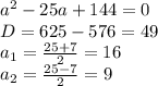 a^2-25a+144=0 \\ 
D=625-576=49 \\ 
a_1= \frac{25+7}{2} =16 \\ 
a_2= \frac{25-7}{2} =9