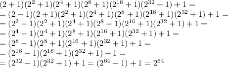 (2+1)(2^2+1)(2^4+1)(2^8+1)(2^{16}+1)(2^{32}+1)+1 =
\\\
=(2-1)(2+1)(2^2+1)(2^4+1)(2^8+1)(2^{16}+1)(2^{32}+1)+1 =
\\\
=(2^2-1)(2^2+1)(2^4+1)(2^8+1)(2^{16}+1)(2^{32}+1)+1 =
\\\
=(2^4-1)(2^4+1)(2^8+1)(2^{16}+1)(2^{32}+1)+1 =
\\\
=(2^8-1)(2^8+1)(2^{16}+1)(2^{32}+1)+1 =
\\\
=(2^{16}-1)(2^{16}+1)(2^{32}+1)+1 =
\\\
=(2^{32}-1)(2^{32}+1)+1 =(2^{64}-1)+1=2^{64}