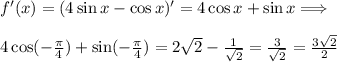 f'(x)=(4\sin x-\cos x)'=4\cos x+\sin x \Longrightarrow\\\\
4\cos ( -\frac{\pi}{4} )+\sin (- \frac{\pi}{4} )=2\sqrt2- \frac{1}{\sqrt2} = \frac{3}{\sqrt2}= \frac{3\sqrt2}{2}
