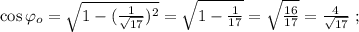 \cos{ \varphi_o } = \sqrt{ 1 - ( \frac{1}{ \sqrt{17} } )^2 } = \sqrt{ 1 - \frac{1}{17} } = \sqrt{ \frac{16}{17} } = \frac{4}{ \sqrt{17} } \ ;