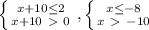 \left \{ {{x+10 \leq 2} \atop {x+10\ \textgreater \ 0}} \right. , \left \{ {{x \leq -8} \atop {x\ \textgreater \ -10}} \right. 

