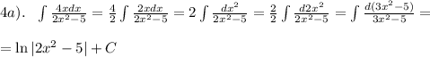 4a). \ \ \int \frac{4xdx}{2x^2-5}= \frac{4}{2}\int \frac{2xdx}{2x^2-5}=2\int \frac{dx^2}{2x^2-5}= \frac{2}{2}\int \frac{d2x^2}{2x^2-5} =\int \frac{d(3x^2-5)}{3x^2-5}=\\\\
=\ln |2x^2-5|+C
