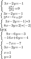 \left \{ {{3x-2y=-1} \atop { \frac{ 3^{8x} }{ 3^{3y} } =9}} \right. 

 \left \{ {{3x-2y=-1} \atop { 3^{8x-3y} = 3^{2} }} \right. 

 \left \{ {{3x-2y=-1|*3} \atop {8x-3y=2|*(-2)}} \right.\\[tex] \left \{ {{9x-6y=-3} \atop {-16x+6y=-4}} \right. 

 \left \{ {{-7x=-7} \atop {3x-2y=-1}} \right. 

 \left \{ {{x=1} \atop {y=2}} \right.