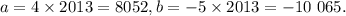 a = 4\times 2013 = 8052,
b = -5 \times 2013 = -10 \ 065.