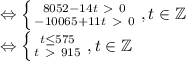 \Leftrightarrow \left \{ {{8052 - 14t \ \textgreater \ 0} \atop {-10065+11t \ \textgreater \ 0}} \right., t \in \mathbb{Z} \\
\Leftrightarrow \left \{ {t \le 575} \atop {t \ \textgreater \ 915}} \right., t \in \mathbb{Z}