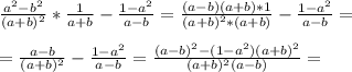 \frac{a^2-b^2}{(a+b)^2} * \frac{1}{a+b} - \frac{1-a^2}{a-b} = \frac{(a-b)(a+b)*1}{(a+b)^2*(a+b)} - \frac{1-a^2}{a-b} = \\ \\ 
= \frac{a-b}{(a+b)^2} - \frac{1-a^2}{a-b} = \frac{(a-b)^2 -(1-a^2)(a+b)^2}{(a+b)^2(a-b)} = \\ \\ 
