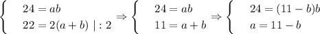 \begin{cases}
 & \text{ } 24=ab \\ 
 & \text{ } 22=2(a+b)\,\, |:2
\end{cases}\Rightarrow\begin{cases}
 & \text{ } 24=ab \\ 
 & \text{ } 11=a+b
\end{cases}\Rightarrow\begin{cases}
 & \text{ } 24=(11-b)b \\ 
 & \text{ } a=11-b 
\end{cases}