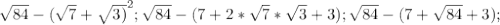 \sqrt{84} -(\sqrt{7}+\sqrt{3)}^2;
\sqrt{84}-(7+2*\sqrt{7}*\sqrt{3} +3);
 \sqrt{84}-(7+ \sqrt{84}+3);
 
